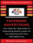 Image for Facebook Advertising : Your Step-By-Step Guide To Generating Quality Leads For Your Business At A Very Affordable Cost
