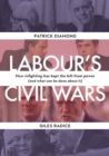 Image for Labour&#39;s civil wars  : how infighting has kept the left from power (and what can be done about it)