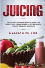 Image for Juicing : The Ultimate Juicing &amp; Smoothie Guide for Weight Loss, Vibrant Energy &amp; Better Health Without Grueling Workouts