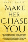 Image for Make Her Chase You : The Complete Guide To Attract, Date, Have Amazing Relationships, Understand What Women Want, &amp; Become An Alpha Male (3 in 1 Bundle)