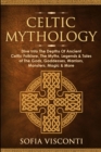 Image for Celtic Mythology : Dive Into The Depths Of Ancient Celtic Folklore, The Myths, Legends &amp; Tales of The Gods, Goddesses, Warriors, Monsters, Magic &amp; More