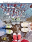 Image for Structuring Fun for Young Learners in the ELT Classroom : Practical ideas and advice for teaching English to children to engage and inspire them throughout their primary schooling