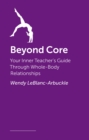 Image for Beyond Core : Your Inner Teacher&#39;s Guide Through Whole-Body Relationships