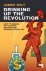 Image for Drinking up the revolution  : how to smash big alcohol and reclaim working-class joy