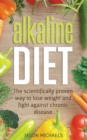 Image for Alkaline Diet : The Scientifically Proven Way to Lose Weight and Fight Against Chronic Disease