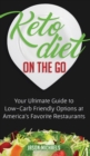 Image for Keto Diet on the Go : Your Ultimate Guide to Low-Carb Friendly Options at America&#39;s Favorite Restaurants