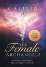 Image for The Female Archangels : Evolutionary Teachings To Heal &amp; Empower Your Life