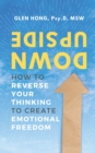 Image for Upside Down : How To Reverse Your Thinking To Create Emotional Freedom