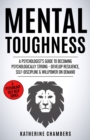Image for Mental Toughness : A Psychologist&#39;s Guide to Becoming Psychologically Strong - Develop Resilience, Self-Discipline &amp; Willpower on Demand