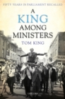 Image for A King Among Ministers: Fifty Years in Parliament Recalled