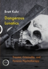 Image for Dangerous lunatics  : trauma, criminality and forensic psychotherapy