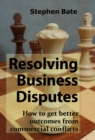 Image for Resolving business disputes  : how to get better outcomes from commercial conflicts