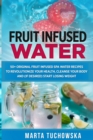 Image for Fruit Infused Water : 50+ Original Fruit Infused SPA Water Recipes to Revolutionize Your Health, Cleanse Your Body and (if desired) Start Losing Weight