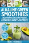 Image for Alkaline Green Smoothies : Delicious Fruit, Veggie &amp; Superfood Smoothie Recipes to Help You Look and Feel Amazing (even on a busy schedule)