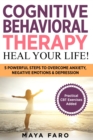 Image for Cognitive Behavioral Therapy : Heal Your Life!: 5 Powerful Steps to Overcome Anxiety, Negative Emotions &amp; Depression