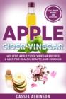 Image for Apple Cider Vinegar : Holistic Apple Cider Recipes &amp; Uses for Health, Beauty, Cooking &amp; Home