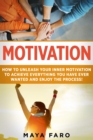 Image for Motivation : How to Unleash Your Inner Motivation to Achieve Everything You Have Ever Wanted and Enjoy the Process