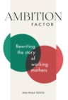 Image for Ambition Factor: Rewriting the story of working mothers