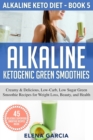 Image for Alkaline Ketogenic Green Smoothies : Creamy &amp; Delicious, Low-Carb, Low Sugar Green Smoothie Recipes for Weight Loss, Beauty and Health