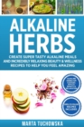 Image for Alkaline Herbs : Create Super Tasty Alkaline Meals and Incredibly Relaxing Beauty &amp; Wellness Recipes to Help You Feel Amazing