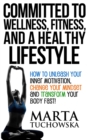 Image for Committed to Wellness, Fitness, and a Healthy Lifestyle : How to Unleash Your Inner Motivation, Change Your Mindset, and Transform Your Body Fast!