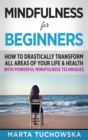 Image for Mindfulness for Beginners : How to Drastically Transform All Areas of Your Life &amp; Health with Powerful Mindfulness Techniques