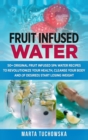 Image for Fruit Infused Water : 50+ Original Fruit and Herb Infused SPA Water Recipes for Holistic Wellness