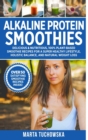 Image for Alkaline Protein Smoothies : Delicious &amp; Nutritious, 100% Plant-Based Smoothie Recipes for a Super Healthy Lifestyle, Holistic Balance, and Natural Weight Loss