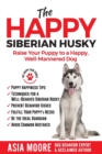 Image for The Happy Siberian Husky : Raise Your Puppy to a Happy, Well-Mannered Dog