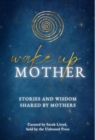 Image for Wake Up Mother: Stories And Wisdom Shared By Mothers