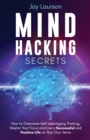 Image for Mind Hacking Secrets : How to Overcome Self-sabotaging Thinking, Master Your Focus and Live a Successful and Positive Life on Your Own Terms