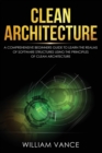 Image for Clean Architecture : A Comprehensive Beginners Guide to Learn the Realms of Software Structures Using the Principles of Clean Architecture
