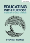 Image for Educating with purpose  : the heart of what matters