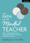 Image for The Path of The Mindful Teacher: How to choose calm over chaos and serenity over stress, one step at a time