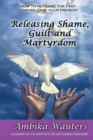 Image for Releasing Shame, Guilt and Martyrdom : Reframe the past and release your present