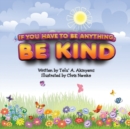 Image for If You Have To Be Anything, Be Kind
