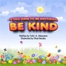 Image for If You Have To Be Anything, Be Kind