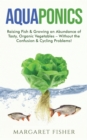 Image for Aquaponics : Raising Fish &amp; Growing an Abundance of Tasty, Organic Vegetables - Without the Confusion &amp; Cycling Problems!