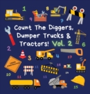 Image for Count The Diggers, Dumper Trucks &amp; Tractors! Volume 2 : A Fun Activity Book for 2-5 Year Olds