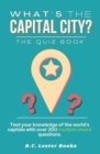 Image for What&#39;s The Capital City? The Quiz Book : Test Your Knowledge Of The World&#39;s Capitals With over 200 Multiple Choice Questions! A Great Geography Gift For Kids And Adults.
