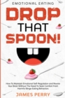 Image for Emotional Eating : DROP THAT SPOON! - How To Maintain Emotional Self-Regulation and Rewire Your Brain Without The Need To Seek Comfort From Harmful Binge Eating Behaviors.