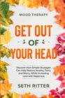 Image for Mood Therapy : GET OUT OF YOUR HEAD - Discover How Simple Strategies Can Help Reduce Anxiety, Panic, and Worry, While Increasing Love and Happiness