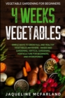 Image for Vegetable Gardening For Beginners : 4 WEEKS VEGETABLES - Simple Ways to Grow Full and Healthy Vegetables Anywhere - Raised Bed Gardening, Vertical Gardening, Horticulture For Beginners, and Hydroponic