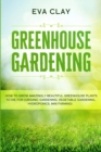 Image for Greenhouse Gardening : How To Grow Amazingly Beautiful Greenhouse Plants To Die For (Organic Gardening, Vegetable Gardening, Hydroponics, Mini Farming)