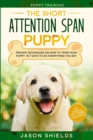 Image for Puppy Training : THE SHORT ATTENTION SPAN PUPPY - Proven Techniques on How To Train Your Puppy In 7 Days To Do Everything You Say (Dog Training &amp; Puppy Training For Beginners)