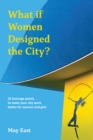 Image for What if women designed the city?  : 33 leverage points to make your city work better for women and girls
