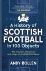 Image for The history of Scottish football in 100 objects  : the mayhem, mavericks and the magic of the beautiful game