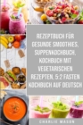 Image for Rezeptbuch fur gesunde Smoothies &amp; Suppenkochbuch &amp; Kochbuch Mit Vegetarischen Rezepten &amp; 5:2 Fasten Kochbuch Auf Deutsch