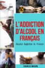 Image for L&#39;Addiction d&#39;alcool En Francais/ Alcohol Addiction In French : Comment arreter de boire et se remettre de la dependance a l&#39;alcool