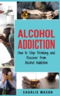 Image for Alcohol Addiction : How to Stop Drinking and Recover from Alcohol Addiction